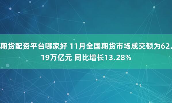 期货配资平台哪家好 11月全国期货市场成交额为62.19万亿元 同比增长13.28%