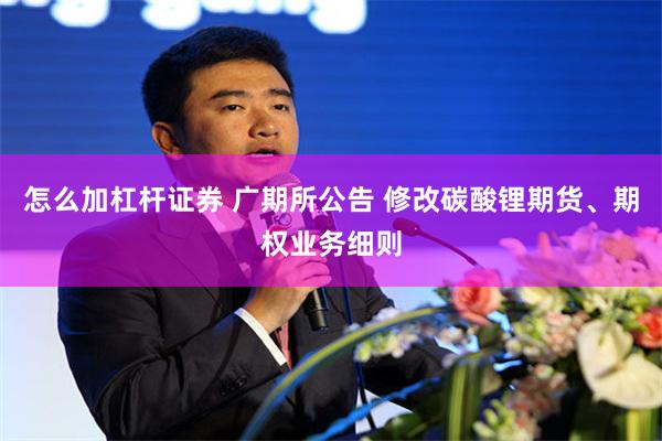 怎么加杠杆证券 广期所公告 修改碳酸锂期货、期权业务细则