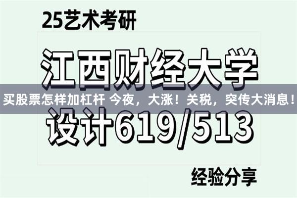 买股票怎样加杠杆 今夜，大涨！关税，突传大消息！