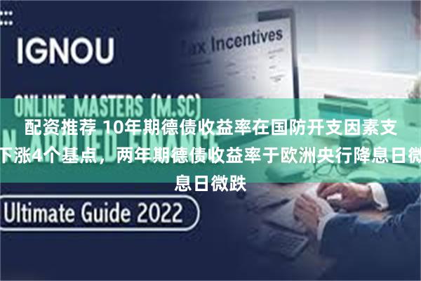 配资推荐 10年期德债收益率在国防开支因素支撑下涨4个基点，两年期德债收益率于欧洲央行降息日微跌