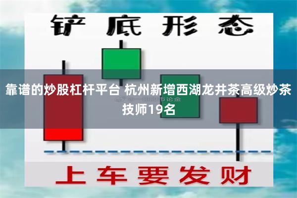 靠谱的炒股杠杆平台 杭州新增西湖龙井茶高级炒茶技师19名