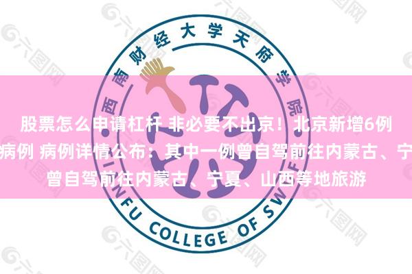 股票怎么申请杠杆 非必要不出京！北京新增6例京外关联本地确诊病例 病例详情公布：其中一例曾自驾前往内蒙古、宁夏、山西等地旅游