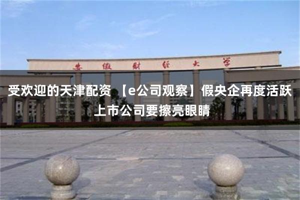 受欢迎的天津配资 【e公司观察】假央企再度活跃 上市公司要擦亮眼睛
