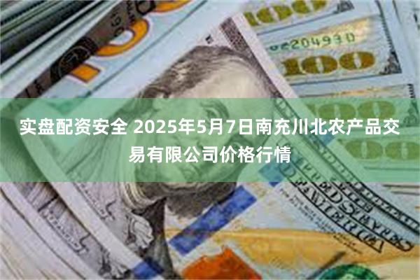 实盘配资安全 2025年5月7日南充川北农产品交易有限公司价格行情