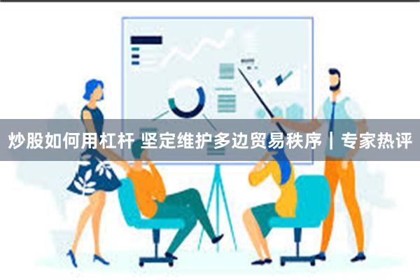 炒股如何用杠杆 坚定维护多边贸易秩序｜专家热评