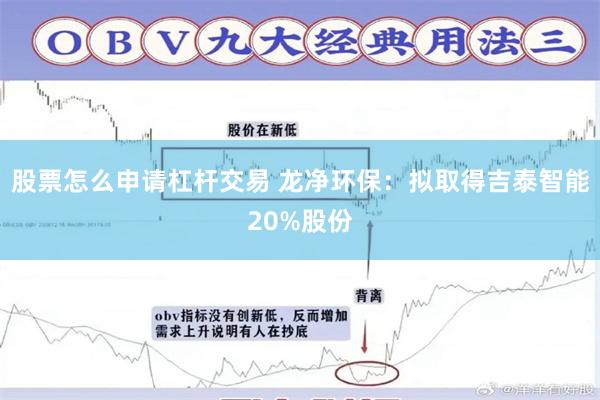 股票怎么申请杠杆交易 龙净环保：拟取得吉泰智能20%股份
