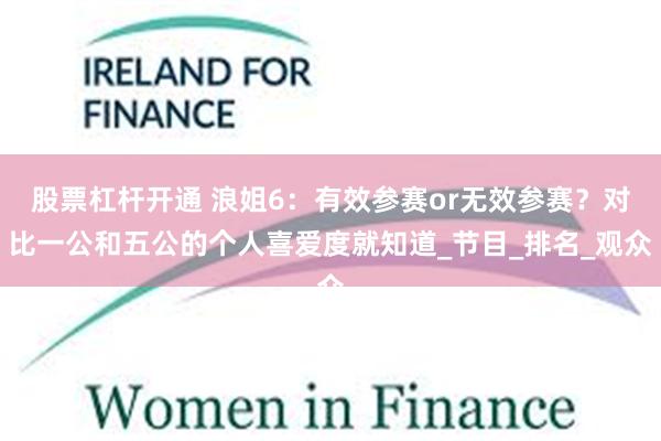 股票杠杆开通 浪姐6：有效参赛or无效参赛？对比一公和五公的个人喜爱度就知道_节目_排名_观众