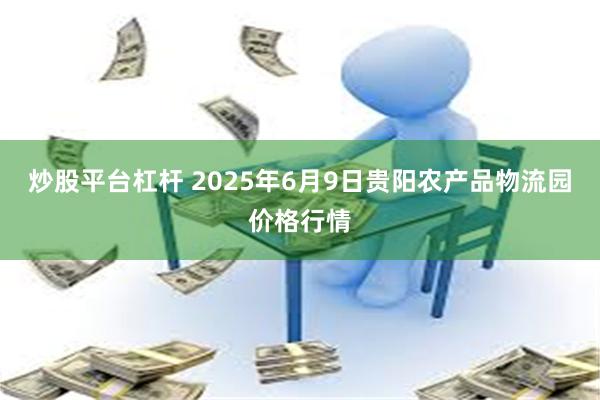 炒股平台杠杆 2025年6月9日贵阳农产品物流园价格行情
