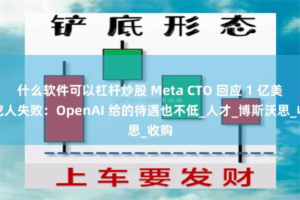 什么软件可以杠杆炒股 Meta CTO 回应 1 亿美元挖人失败：OpenAI 给的待遇也不低_人才_博斯沃思_收购