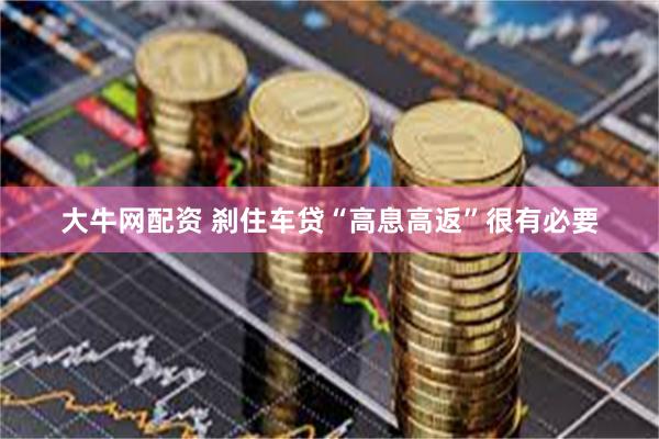 大牛网配资 刹住车贷“高息高返”很有必要