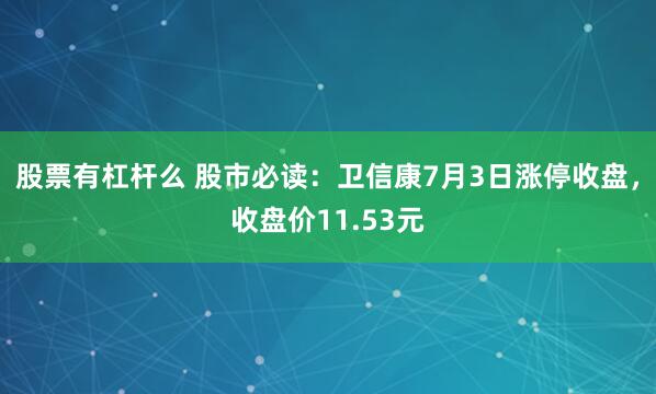 股票有杠杆么 股市必读：卫信康7月3日涨停收盘，收盘价11.53元