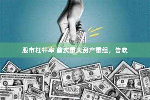 股市杠杆率 首次重大资产重组，告吹