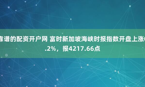 靠谱的配资开户网 富时新加坡海峡时报指数开盘上涨0.2%，报4217.66点