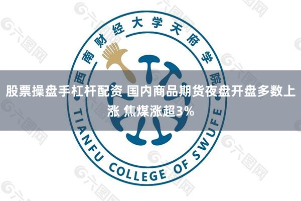 股票操盘手杠杆配资 国内商品期货夜盘开盘多数上涨 焦煤涨超3%