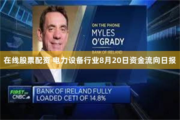 在线股票配资 电力设备行业8月20日资金流向日报