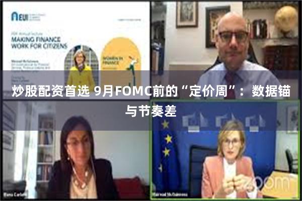 炒股配资首选 9月FOMC前的“定价周”：数据锚与节奏差