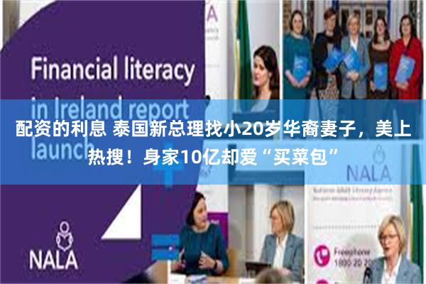 配资的利息 泰国新总理找小20岁华裔妻子，美上热搜！身家10亿却爱“买菜包”