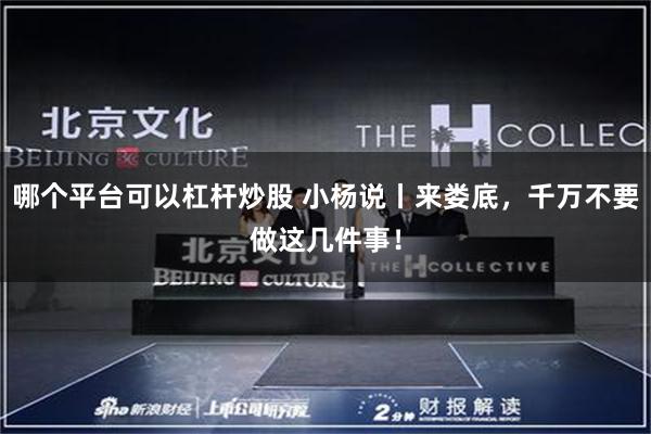哪个平台可以杠杆炒股 小杨说丨来娄底，千万不要做这几件事！